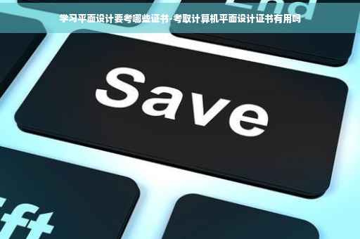 学习平面设计要考哪些证书-考取计算机平面设计证书有用吗