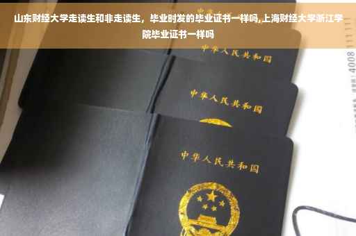 山东财经大学走读生和非走读生，毕业时发的毕业证书一样吗,上海财经大学浙江学院毕业证书一样吗