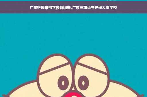 广东护理单招学校有哪些,广东三加证书护理大专学校
