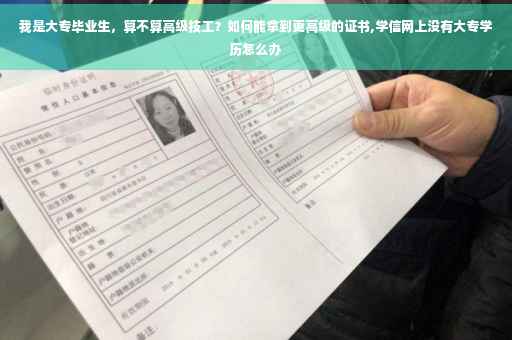 我是大专毕业生，算不算高级技工？如何能拿到更高级的证书,学信网上没有大专学历怎么办