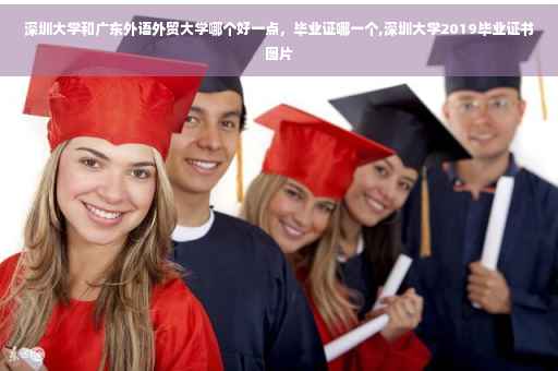 深圳大学和广东外语外贸大学哪个好一点，毕业证哪一个,深圳大学2019毕业证书图片