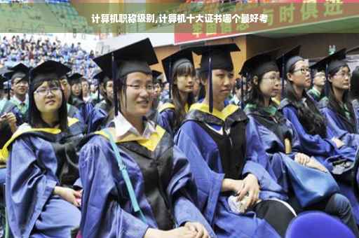 计算机职称级别,计算机十大证书哪个最好考