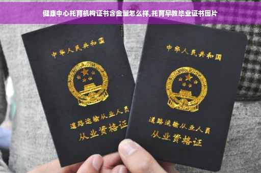 健康中心托育机构证书含金量怎么样,托育早教毕业证书图片 健康中心托育机构证书含金量怎么样,托育早教毕业证书图片