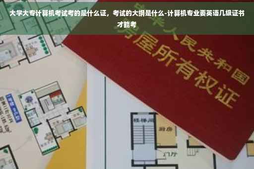 大学大专计算机考试考的是什么证，考试的大纲是什么-计算机专业要英语几级证书才能考