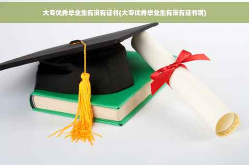 大专优秀毕业生有没有证书(大专优秀毕业生有没有证书啊)