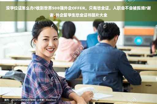 没学位证怎么办?收到世界500强外企OFFER，只有毕业证，入职会不会被拒绝?谢谢-外企留学生毕业证书图片大全
