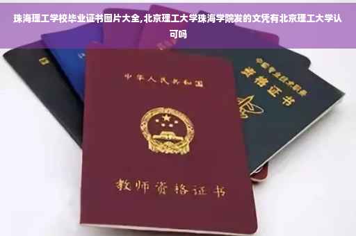 珠海理工学校毕业证书图片大全,北京理工大学珠海学院发的文凭有北京理工大学认可吗