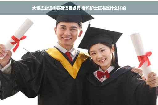 大专毕业证需要英语四级吗,专科护士证书是什么样的