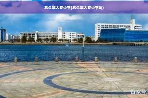 怎么拿大专证书(怎么拿大专证书啊) 怎么拿大专证书(怎么拿大专证书啊)