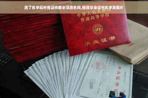 改了名字后所有证件都必须改名吗,修改毕业证书名字及图片