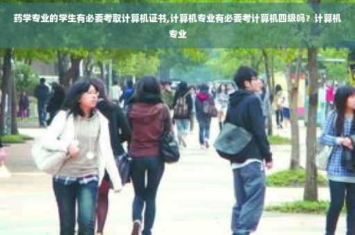 药学专业的学生有必要考取计算机证书,计算机专业有必要考计算机四级吗？计算机专业