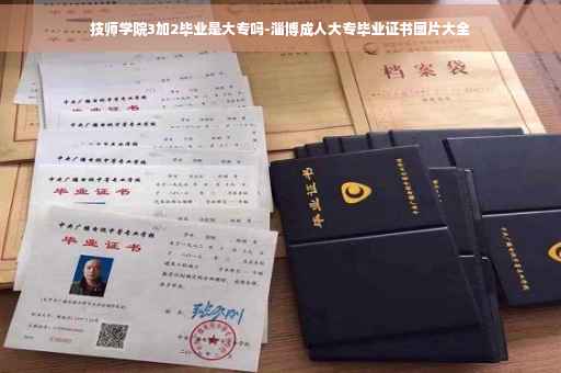 技师学院3加2毕业是大专吗-淄博成人大专毕业证书图片大全