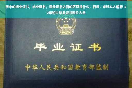 初中的结业证书，毕业证书，遗业证书之间的区别是什么，很急，求好心人解释-22年初中毕业证书图片大全