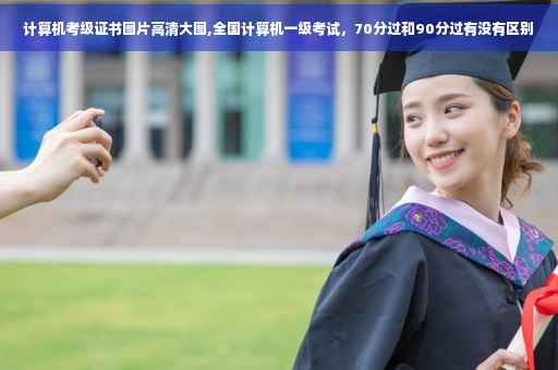 计算机考级证书图片高清大图,全国计算机一级考试，70分过和90分过有没有区别