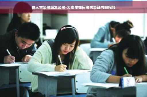 成人古筝考级怎么考-大专生如何考古筝证书呢视频
