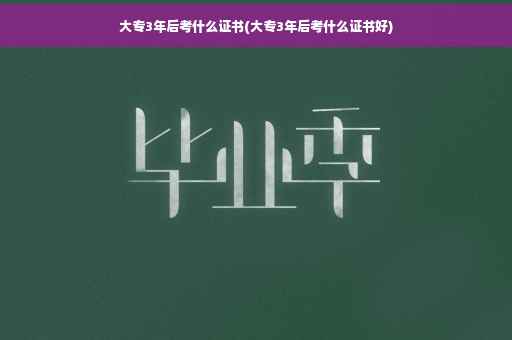 大专3年后考什么证书(大专3年后考什么证书好)