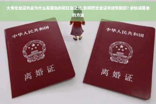 大专毕业证外皮为什么有蓝色的和红色之分,怎样把毕业证书纸张做旧? 求快速简单的方法
