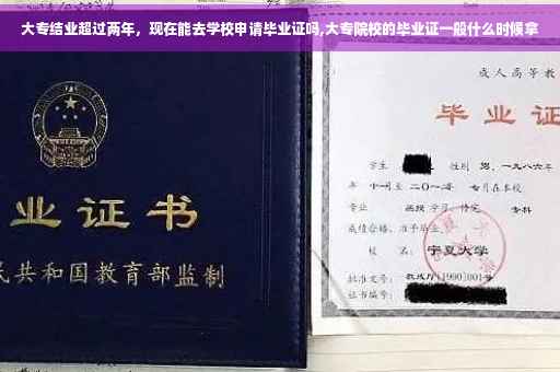 大专结业超过两年，现在能去学校申请毕业证吗,大专院校的毕业证一般什么时候拿