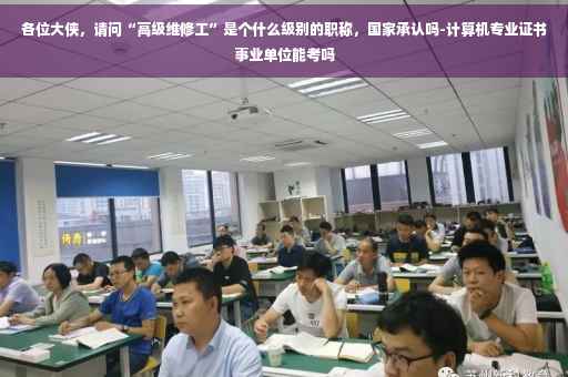 各位大侠，请问“高级维修工”是个什么级别的职称，国家承认吗-计算机专业证书事业单位能考吗