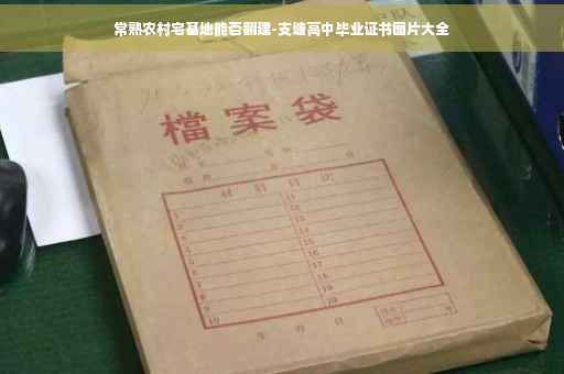 常熟农村宅基地能否翻建-支塘高中毕业证书图片大全