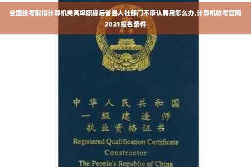 全国统考取得计算机类高级职称后省县人社部门不承认聘用怎么办,计算机软考官网2021报名条件