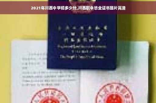 2021年川西中学招多少分,川西职中毕业证书图片高清