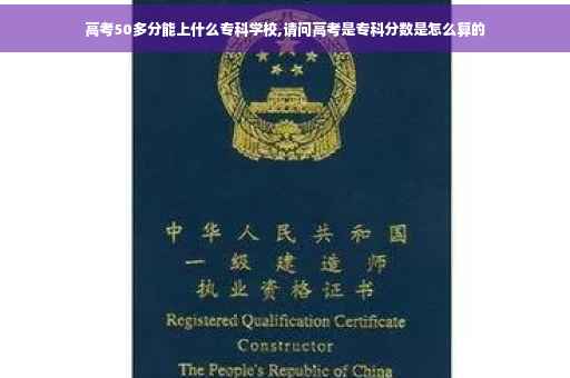 高考50多分能上什么专科学校,请问高考是专科分数是怎么算的 高考50多分能上什么专科学校,请问高考是专科分数是怎么算的