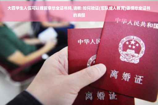 大四学生入伍可以提前拿毕业证书吗,请教:如何验证(军队成人教育)函授毕业证书的真假