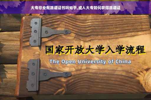 大专毕业有派遣证书吗知乎,成人大专如何获得派遣证 大专毕业有派遣证书吗知乎,成人大专如何获得派遣证