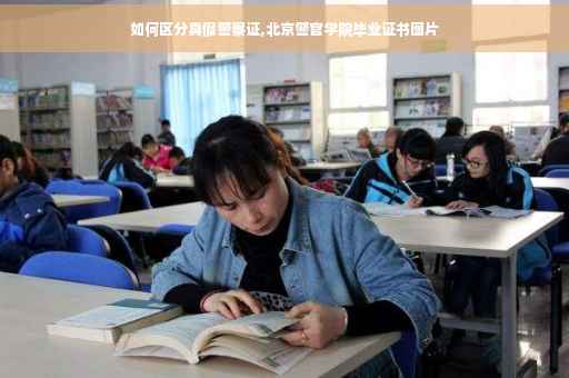 如何区分真假警察证,北京警官学院毕业证书图片