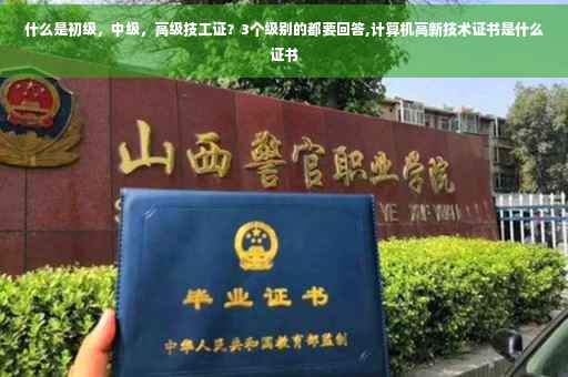 什么是初级，中级，高级技工证？3个级别的都要回答,计算机高新技术证书是什么证书