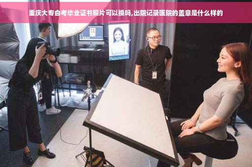 重庆大专自考毕业证书照片可以换吗,出院记录医院的盖章是什么样的