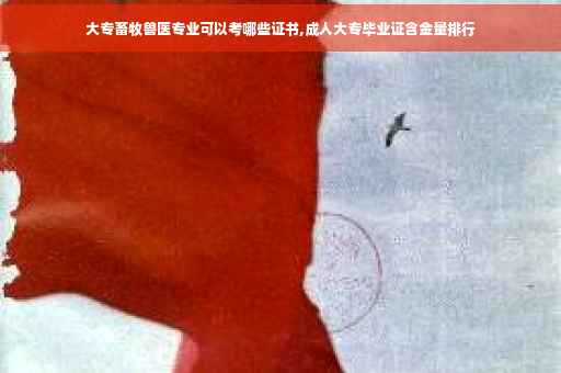 大专畜牧兽医专业可以考哪些证书,成人大专毕业证含金量排行