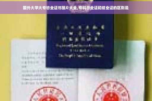 国外大学大专毕业证书图片大全,专科毕业证和结业证的区别是