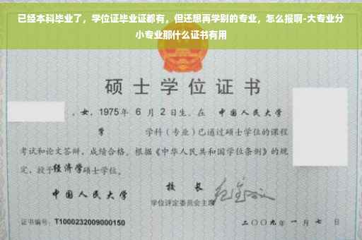 已经本科毕业了，学位证毕业证都有，但还想再学别的专业，怎么报啊-大专业分小专业那什么证书有用