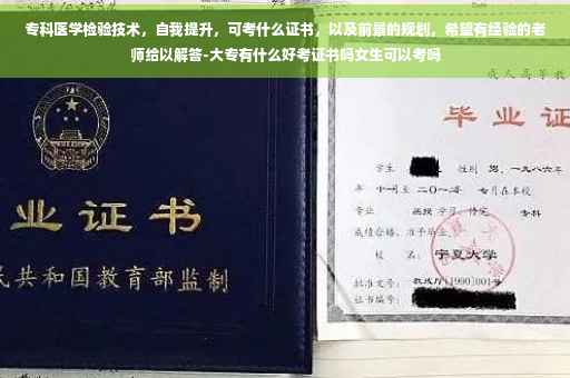 专科医学检验技术，自我提升，可考什么证书，以及前景的规划，希望有经验的老师给以解答-大专有什么好考证书吗女生可以考吗