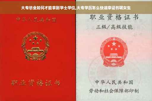 大专毕业如何才能拿到学士学位,大专学历怎么快速拿证书呢女生