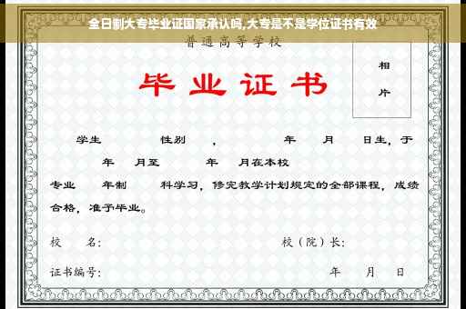 全日制大专毕业证国家承认吗,大专是不是学位证书有效 全日制大专毕业证国家承认吗,大专是不是学位证书有效