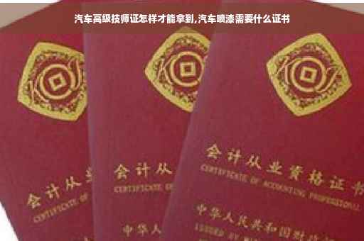 汽车高级技师证怎样才能拿到,汽车喷漆需要什么证书