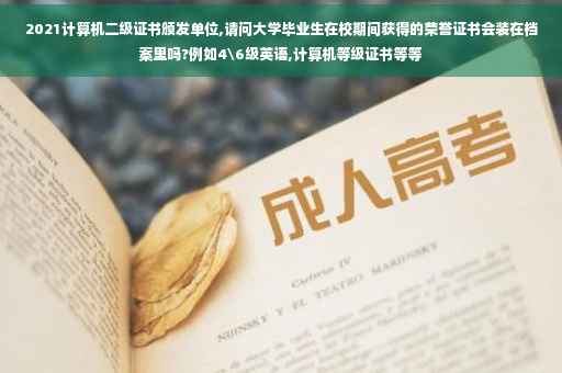 2021计算机二级证书颁发单位,请问大学毕业生在校期间获得的荣誉证书会装在档案里吗?例如4级英语,计算机等级证书等等