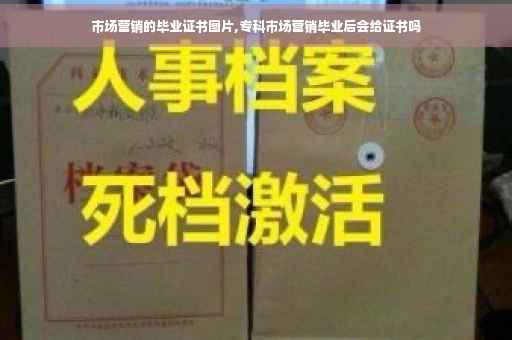 市场营销的毕业证书图片,专科市场营销毕业后会给证书吗