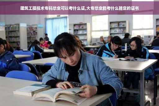 建筑工程技术专科毕业可以考什么证,大专毕业能考什么稳定的证书