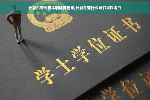 计算机专业技术职称有哪些,计算机有什么证书可以考的