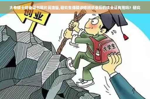 大专硕士结业证书图片高清版,研究生课程进修班毕业后的结业证有用吗？研究