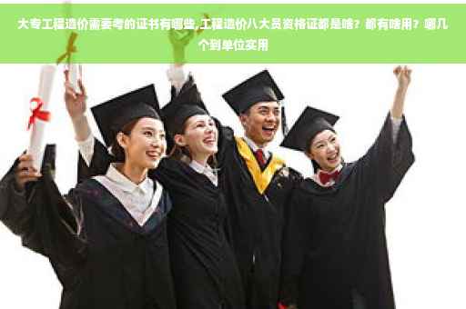 大专工程造价需要考的证书有哪些,工程造价八大员资格证都是啥？都有啥用？哪几个到单位实用