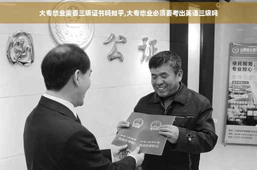 大专毕业需要三级证书吗知乎,大专毕业必须要考出英语三级吗