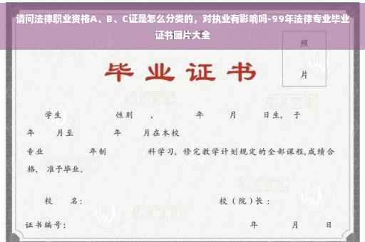 请问法律职业资格A、B、C证是怎么分类的，对执业有影响吗-99年法律专业毕业证书图片大全
