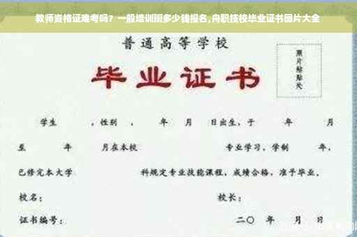 教师资格证难考吗？一般培训班多少钱报名,舟职技校毕业证书图片大全