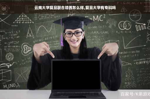 云南大学复旦联合培养怎么样,复旦大学有专科吗