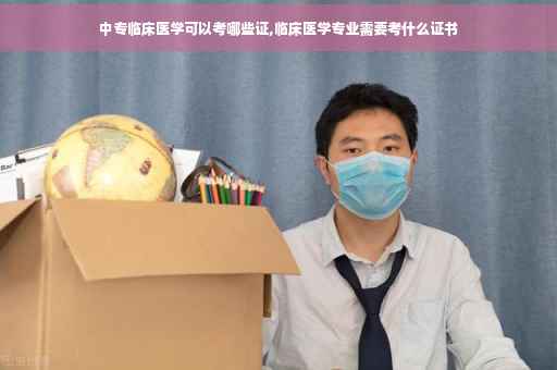 中专临床医学可以考哪些证,临床医学专业需要考什么证书